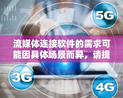 流媒体连接软件的需求可能因具体场景而异,请提供更多细节以便更准确地推荐解决方案。以下是一些常见的流媒体连接工具和技术 流媒体连接软件的需求可能因具体场景而异,请提供更多细节以便更准确地推荐解决方案。以下是一些常见的流媒体连接工具和技术