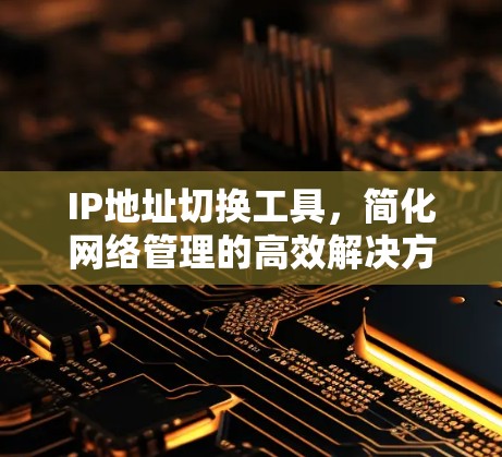 IP地址切换工具,简化网络管理的高效解决方案 IP地址切换工具,简化网络管理的高效解决方案