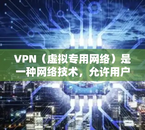VPN（虚拟专用网络）是一种网络技术，允许用户通过互联网建立一个安全的、匿名的通道，访问特定的网络资源。以下是使用VPN科学上网的基本教程