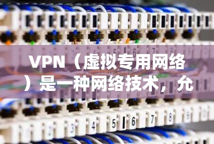VPN（虚拟专用网络）是一种网络技术，允许用户创建一个安全的、匿名的网络连接，通常用于保护隐私或绕过网络限制。以下是配置VPN的基本步骤和注意事项