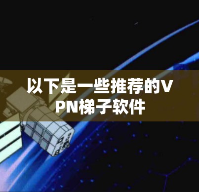 以下是一些推荐的VPN梯子软件 以下是一些推荐的VPN梯子软件