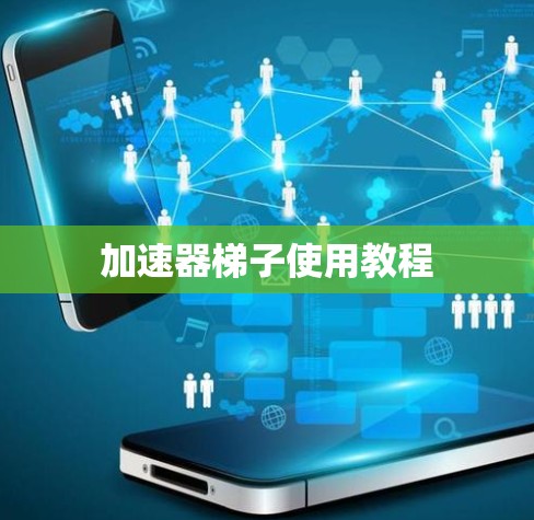 加速器梯子使用教程 加速器梯子使用教程