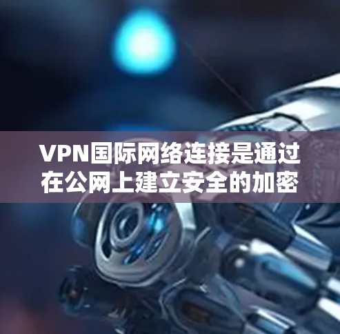 VPN国际网络连接是通过在公网上建立安全的加密通道,使数据在跨国或跨区域传输时保持安全和隐私。以下是对国际VPN连接的详细分析和解决方案 VPN国际网络连接是通过在公网上建立安全的加密通道,使数据在跨国或跨区域传输时保持安全和隐私。以下是对国际VPN连接的详细分析和解决方案