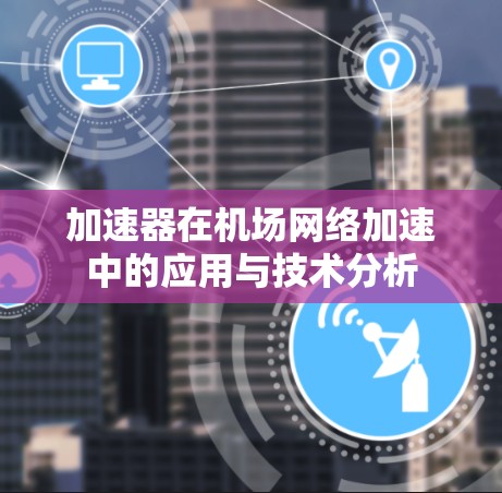 加速器在机场网络加速中的应用与技术分析 加速器在机场网络加速中的应用与技术分析