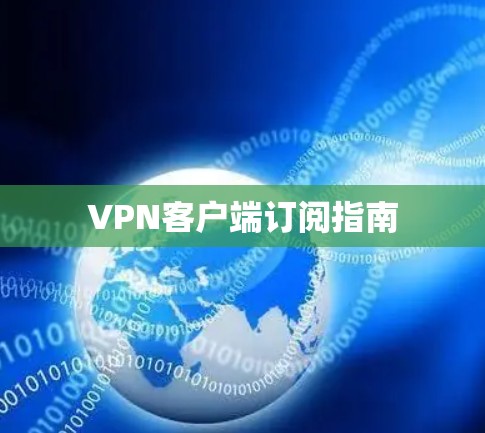 VPN客户端订阅指南 VPN客户端订阅指南