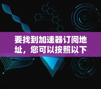 要找到加速器订阅地址，您可以按照以下步骤进行
