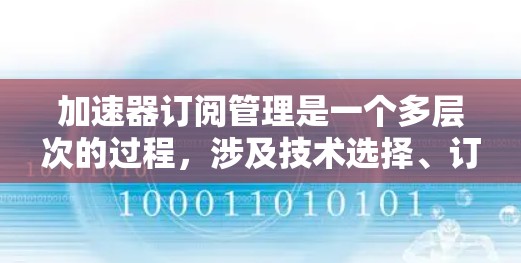 加速器订阅管理是一个多层次的过程,涉及技术选择、订阅模型、功能配置、用户管理、维护支持等多个方面。以下是对加速器订阅管理的详细分析和总结 加速器订阅管理是一个多层次的过程,涉及技术选择、订阅模型、功能配置、用户管理、维护支持等多个方面。以下是对加速器订阅管理的详细分析和总结