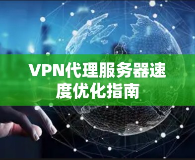 VPN代理服务器速度优化指南 VPN代理服务器速度优化指南