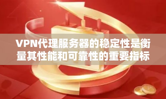 VPN代理服务器的稳定性是衡量其性能和可靠性的重要指标，直接影响用户的使用体验。以下是关于VPN代理服务器稳定性的详细分析和建议