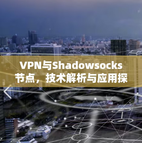 VPN与Shadowsocks节点,技术解析与应用探讨 VPN与Shadowsocks节点,技术解析与应用探讨
