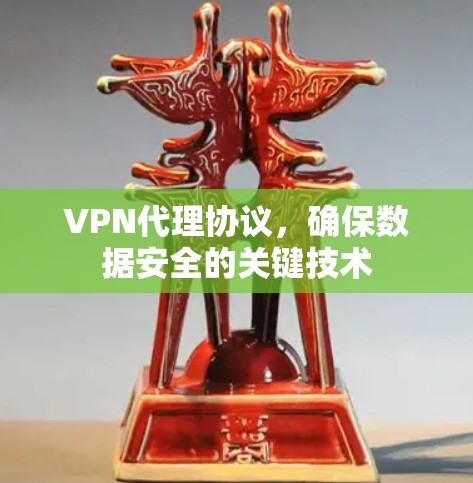 VPN代理协议,确保数据安全的关键技术 VPN代理协议,确保数据安全的关键技术