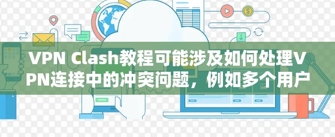 VPN Clash教程可能涉及如何处理VPN连接中的冲突问题,例如多个用户共享相同的VPN服务器,导致资源分配冲突等。以下是一些可能的步骤和建议,帮助你理解和解决VPN Clash问题 VPN Clash教程可能涉及如何处理VPN连接中的冲突问题,例如多个用户共享相同的VPN服务器,导致资源分配冲突等。以下是一些可能的步骤和建议,帮助你理解和解决VPN Clash问题