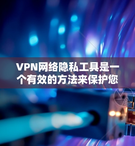 VPN网络隐私工具是一个有效的方法来保护您的网络隐私和安全。以下是对VPN的一些关键点和建议,帮助您更好地理解和使用 VPN网络隐私工具是一个有效的方法来保护您的网络隐私和安全。以下是对VPN的一些关键点和建议,帮助您更好地理解和使用