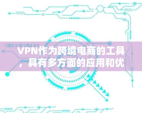 VPN作为跨境电商的工具,具有多方面的应用和优势,以下是对其应用场景、优势、挑战和类型的详细分析 VPN作为跨境电商的工具,具有多方面的应用和优势,以下是对其应用场景、优势、挑战和类型的详细分析