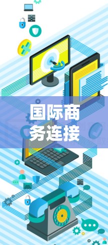 国际商务连接的VPN解决方案是企业在全球化运营中用于确保数据安全、隐私和合规的关键工具。以下是对国际商务连接VPN的详细分析