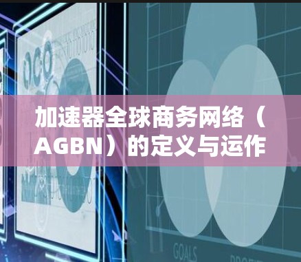 加速器全球商务网络(AGBN)的定义与运作 加速器全球商务网络(AGBN)的定义与运作