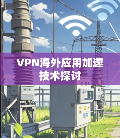 VPN海外应用加速技术探讨 VPN海外应用加速技术探讨