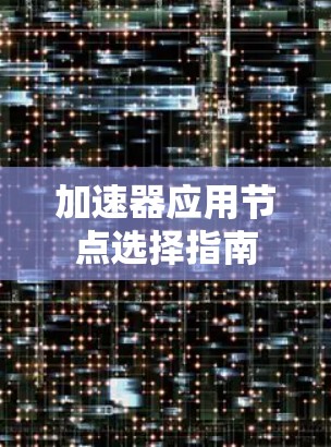 加速器应用节点选择指南 加速器应用节点选择指南