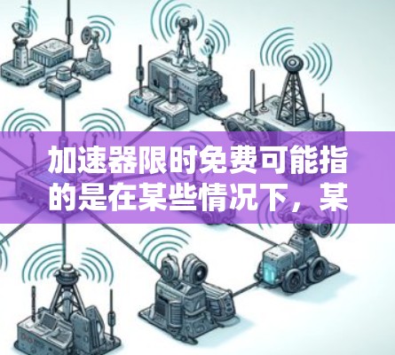 加速器限时免费可能指的是在某些情况下,某些加速器(如机器学习加速器、数据处理加速器等)提供了有限的免费使用时间或资源。这种模式通常用于吸引用户尝试他们的服务或产品,或者满足某些特定需求 加速器限时免费可能指的是在某些情况下,某些加速器(如机器学习加速器、数据处理加速器等)提供了有限的免费使用时间或资源。这种模式通常用于吸引用户尝试他们的服务或产品,或者满足某些特定需求