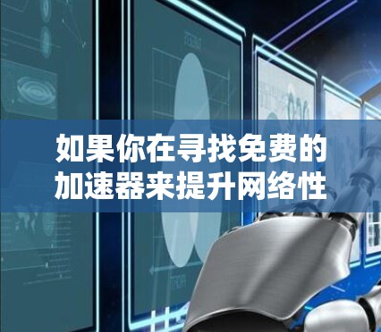 如果你在寻找免费的加速器来提升网络性能，以下是一些可能的选择和注意事项