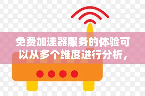 免费加速器服务的体验可以从多个维度进行分析，以下是一个结构化的总结