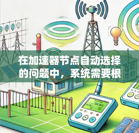 在加速器节点自动选择的问题中,系统需要根据任务需求和节点资源情况,动态地选择最适合的节点来执行任务,以优化性能和效率。以下是关于加速器节点自动选择的一些关键点和方法 在加速器节点自动选择的问题中,系统需要根据任务需求和节点资源情况,动态地选择最适合的节点来执行任务,以优化性能和效率。以下是关于加速器节点自动选择的一些关键点和方法
