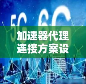 加速器代理连接方案设计指南 加速器代理连接方案设计指南