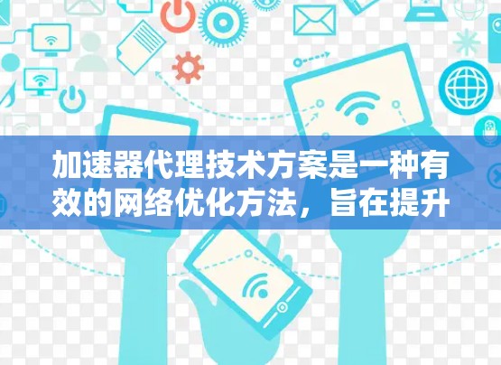 加速器代理技术方案是一种有效的网络优化方法,旨在提升数据传输效率,缓解带宽瓶颈和减少延迟。以下是对该技术方案的详细分析和总结 加速器代理技术方案是一种有效的网络优化方法,旨在提升数据传输效率,缓解带宽瓶颈和减少延迟。以下是对该技术方案的详细分析和总结