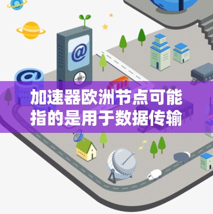 加速器欧洲节点可能指的是用于数据传输或加速服务的节点,位于欧洲的数据中心或研究机构。这些节点通常用于高性能计算(HPC)大数据处理或科研数据传输等场景。以下是一些可能相关的信息和建议 加速器欧洲节点可能指的是用于数据传输或加速服务的节点,位于欧洲的数据中心或研究机构。这些节点通常用于高性能计算(HPC)大数据处理或科研数据传输等场景。以下是一些可能相关的信息和建议