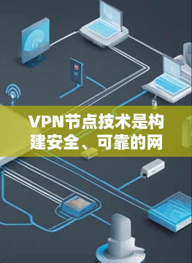 VPN节点技术是构建安全、可靠的网络连接的关键组成部分,以下是对VPN节点技术的详细分析 VPN节点技术是构建安全、可靠的网络连接的关键组成部分,以下是对VPN节点技术的详细分析