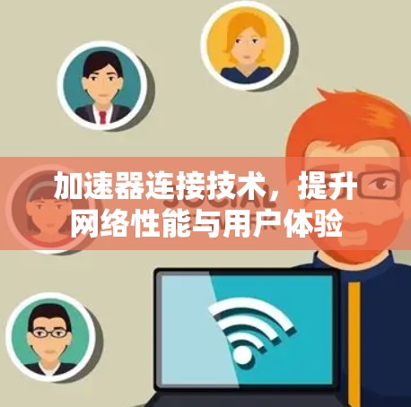 加速器连接技术，提升网络性能与用户体验