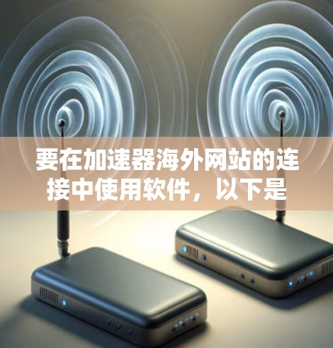 要在加速器海外网站的连接中使用软件，以下是一些常用的工具和方法，帮助你连接到海外网站