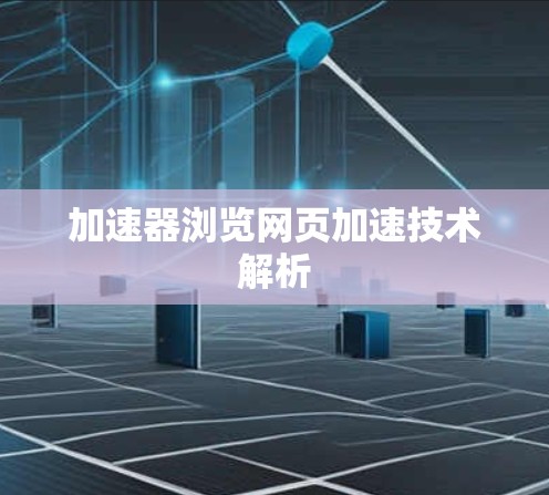 加速器浏览网页加速技术解析 加速器浏览网页加速技术解析