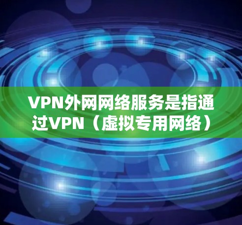 VPN外网网络服务是指通过VPN（虚拟专用网络）技术连接到外部网络，提供安全、匿名或访问特定资源的网络服务。以下是关于VPN外网网络服务的一些关键点和常见问题