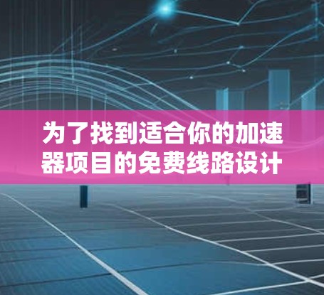 为了找到适合你的加速器项目的免费线路设计,可以按照以下步骤进行 为了找到适合你的加速器项目的免费线路设计,可以按照以下步骤进行