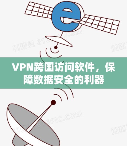 VPN跨国访问软件,保障数据安全的利器 VPN跨国访问软件,保障数据安全的利器