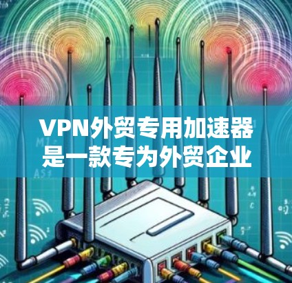 VPN外贸专用加速器是一款专为外贸企业设计的VPN工具,旨在优化网络性能、提高数据传输效率并增强安全性。以下是对其功能和优势的详细总结 VPN外贸专用加速器是一款专为外贸企业设计的VPN工具,旨在优化网络性能、提高数据传输效率并增强安全性。以下是对其功能和优势的详细总结