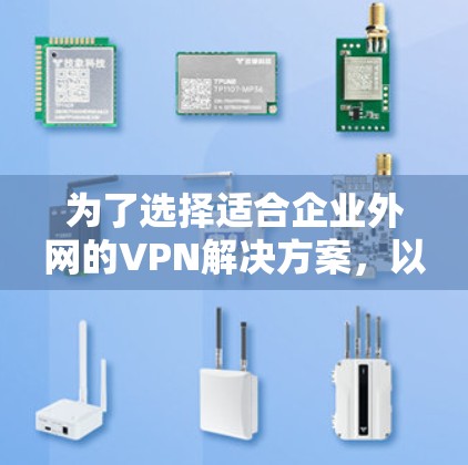 为了选择适合企业外网的VPN解决方案,以下是根据企业需求的分析和对比,得出的最终建议 为了选择适合企业外网的VPN解决方案,以下是根据企业需求的分析和对比,得出的最终建议