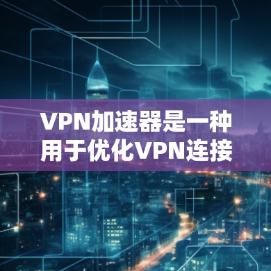 VPN加速器是一种用于优化VPN连接性能的应用程序,旨在提高数据传输速度、减少延迟,并确保连接的稳定性。以下是对VPN加速器的详细分析和总结 VPN加速器是一种用于优化VPN连接性能的应用程序,旨在提高数据传输速度、减少延迟,并确保连接的稳定性。以下是对VPN加速器的详细分析和总结