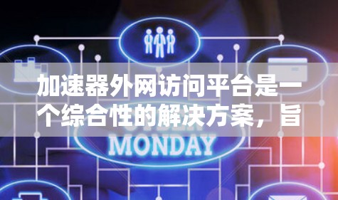 加速器外网访问平台是一个综合性的解决方案,旨在在外网环境下高效利用加速器(如FPGA或ASIC)来处理网络流量和数据加速。以下是对该平台的详细分析和总结 加速器外网访问平台是一个综合性的解决方案,旨在在外网环境下高效利用加速器(如FPGA或ASIC)来处理网络流量和数据加速。以下是对该平台的详细分析和总结