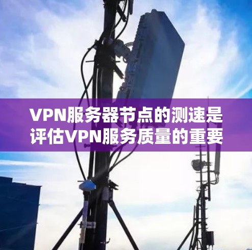 VPN服务器节点的测速是评估VPN服务质量的重要步骤,以下是一些常用的测速方法和工具 VPN服务器节点的测速是评估VPN服务质量的重要步骤,以下是一些常用的测速方法和工具