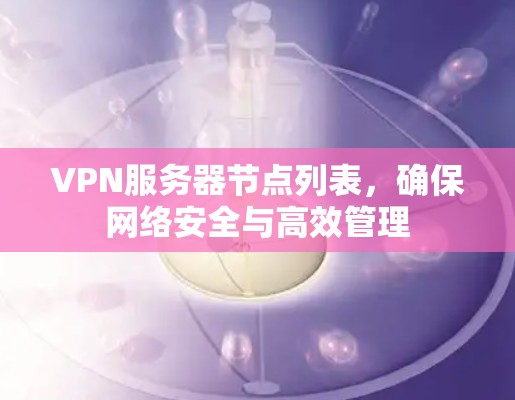 VPN服务器节点列表,确保网络安全与高效管理 VPN服务器节点列表,确保网络安全与高效管理