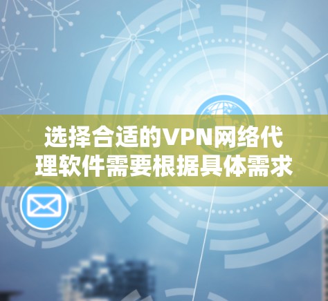 选择合适的VPN网络代理软件需要根据具体需求来决定。以下是对几款知名VPN代理软件的简要介绍和推荐理由