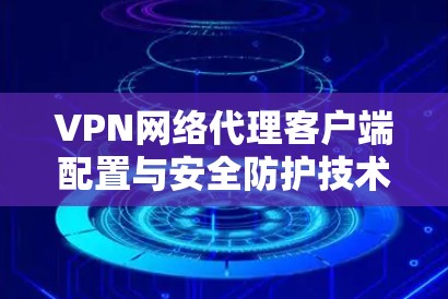 VPN网络代理客户端配置与安全防护技术说明