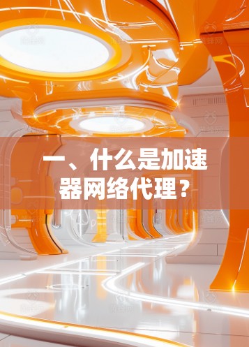 一、什么是加速器网络代理? 一、什么是加速器网络代理?