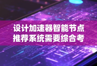 设计加速器智能节点推荐系统需要综合考虑多个方面，以下是一个有条理的设计方案