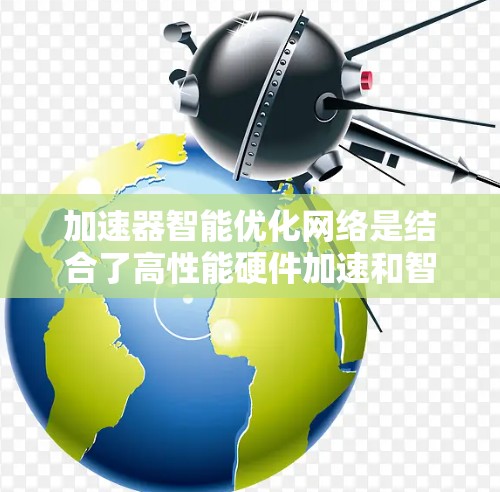 加速器智能优化网络是结合了高性能硬件加速和智能算法的技术,旨在提高数据传输效率和网络性能。以下是对该领域的详细分析 加速器智能优化网络是结合了高性能硬件加速和智能算法的技术,旨在提高数据传输效率和网络性能。以下是对该领域的详细分析