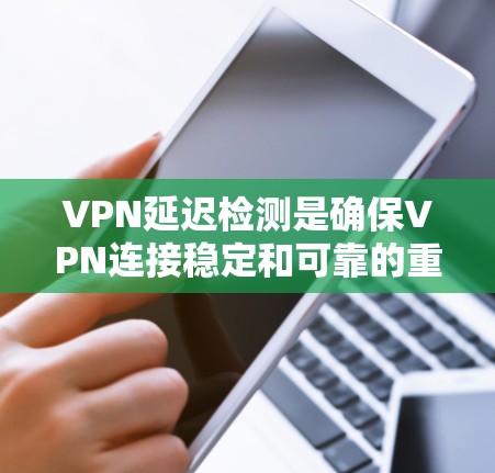 VPN延迟检测是确保VPN连接稳定和可靠的重要步骤,涉及多个方面的考虑。以下是对VPN延迟检测方法的总结 VPN延迟检测是确保VPN连接稳定和可靠的重要步骤,涉及多个方面的考虑。以下是对VPN延迟检测方法的总结