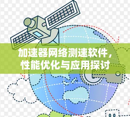 加速器网络测速软件,性能优化与应用探讨 加速器网络测速软件,性能优化与应用探讨