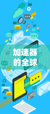 加速器的全球服务器查询主要用于确定适合您需求的加速器服务器位置和状态。以下是解决方案 加速器的全球服务器查询主要用于确定适合您需求的加速器服务器位置和状态。以下是解决方案